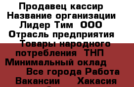 Продавец-кассир › Название организации ­ Лидер Тим, ООО › Отрасль предприятия ­ Товары народного потребления (ТНП) › Минимальный оклад ­ 21 500 - Все города Работа » Вакансии   . Хакасия респ.,Саяногорск г.